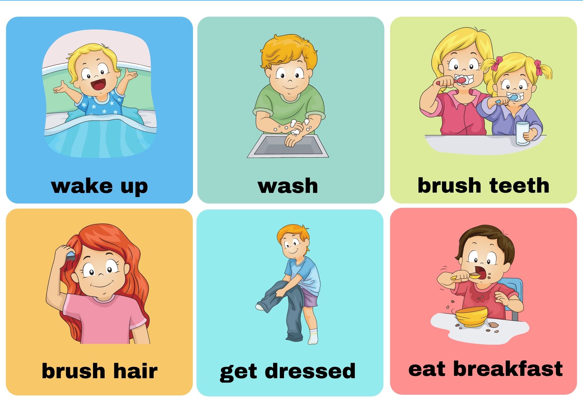 wake up, wash, brush your teeth, brush your hair, get dressed, eat breakfast